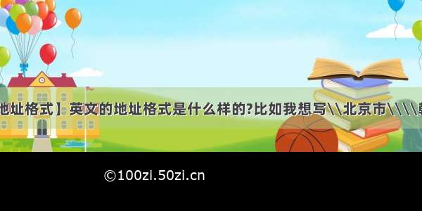 【英文地址格式】英文的地址格式是什么样的?比如我想写\\北京市\\\\朝阳区....