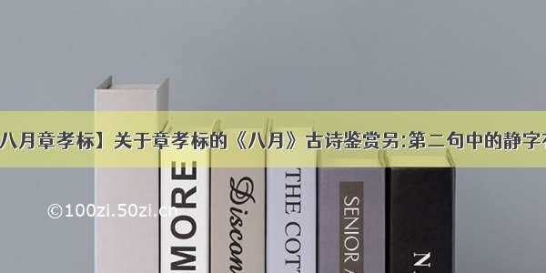 【八月章孝标】关于章孝标的《八月》古诗鉴赏另:第二句中的静字有...