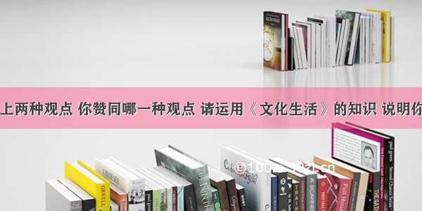 针对以上两种观点 你赞同哪一种观点 请运用《文化生活》的知识 说明你的理由