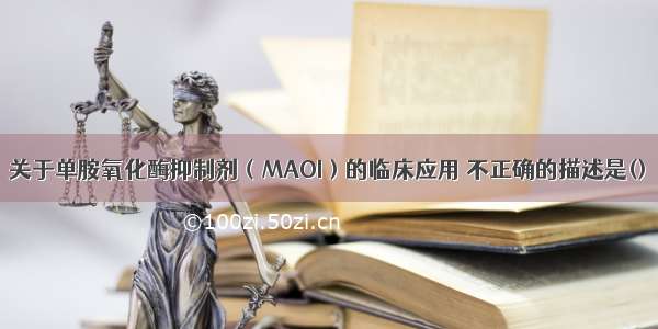 关于单胺氧化酶抑制剂（MAOI）的临床应用 不正确的描述是()