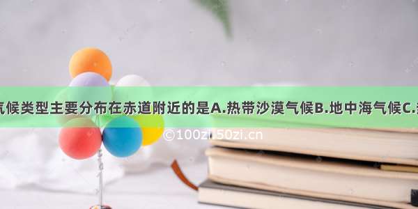 单选题下列气候类型主要分布在赤道附近的是A.热带沙漠气候B.地中海气候C.热带雨林气候