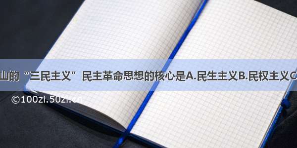 单选题孙中山的“三民主义”民主革命思想的核心是A.民生主义B.民权主义C.民族主义D.