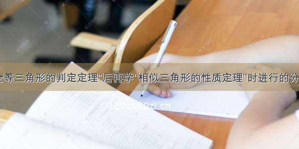 学了“全等三角形的判定定理”后再学“相似三角形的性质定理”时进行的分析 这种