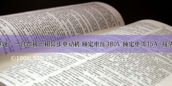 计算题：一台四极三相异步电动机 额定电压380V 额定电流15A △接法 额