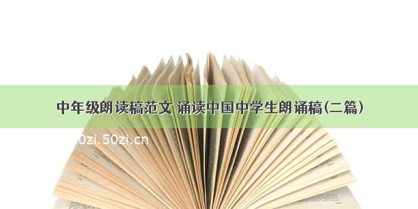 中年级朗读稿范文 诵读中国中学生朗诵稿(二篇)