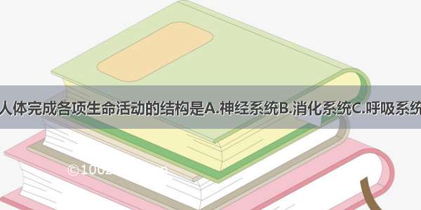 单选题调节人体完成各项生命活动的结构是A.神经系统B.消化系统C.呼吸系统D.生殖系统