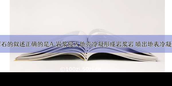 单选题关于岩石的叙述正确的是A.岩浆侵入地壳冷凝形成岩浆岩 喷出地表冷凝形成沉积岩B.