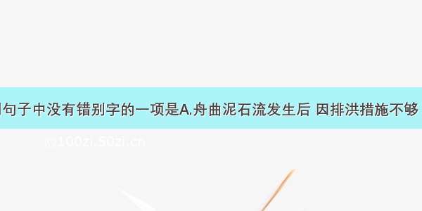 单选题下列句子中没有错别字的一项是A.舟曲泥石流发生后 因排洪措施不够 溢洪环境缺