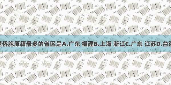 单选题侨胞原籍最多的省区是A.广东 福建B.上海 浙江C.广东 江苏D.台湾 北京