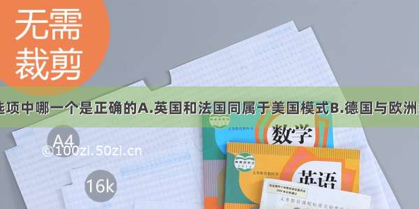 单选题下列选项中哪一个是正确的A.英国和法国同属于美国模式B.德国与欧洲多数国家采用