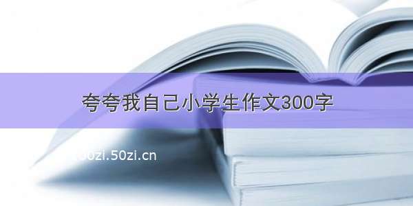 夸夸我自己小学生作文300字