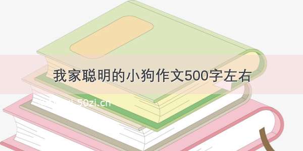 我家聪明的小狗作文500字左右