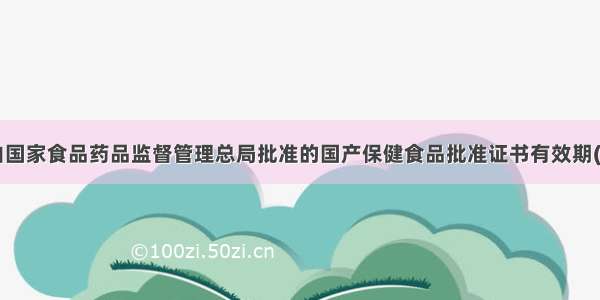 由国家食品药品监督管理总局批准的国产保健食品批准证书有效期()。