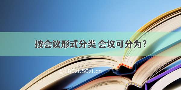 按会议形式分类 会议可分为？