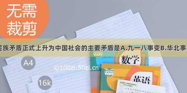 单选题中日民族矛盾正式上升为中国社会的主要矛盾是A.九一八事变B.华北事变C.七七事变