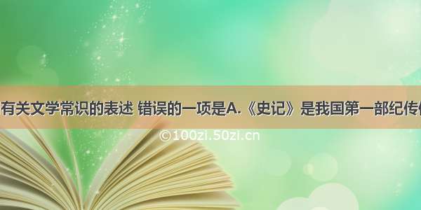 单选题下列有关文学常识的表述 错误的一项是A.《史记》是我国第一部纪传体通史 也是