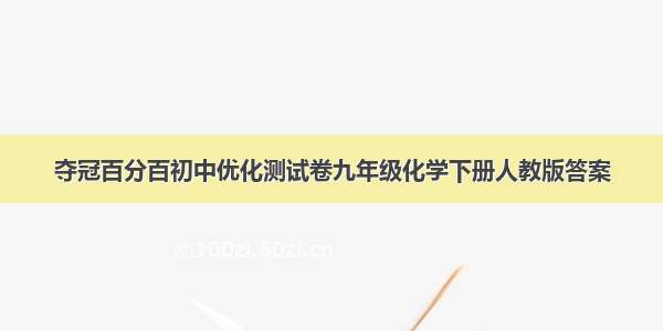 夺冠百分百初中优化测试卷九年级化学下册人教版答案