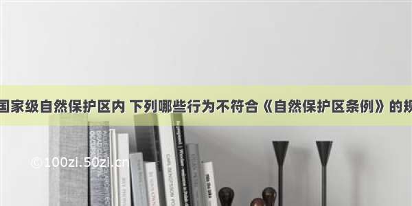 在国家级自然保护区内 下列哪些行为不符合《自然保护区条例》的规定