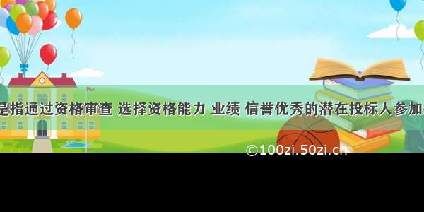 ( )是指通过资格审查 选择资格能力 业绩 信誉优秀的潜在投标人参加投标