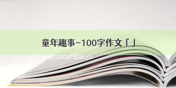 童年趣事-100字作文「」