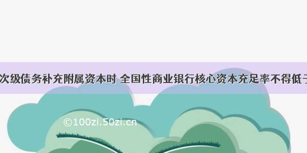 发行长期次级债务补充附属资本时 全国性商业银行核心资本充足率不得低于(  ) 其他