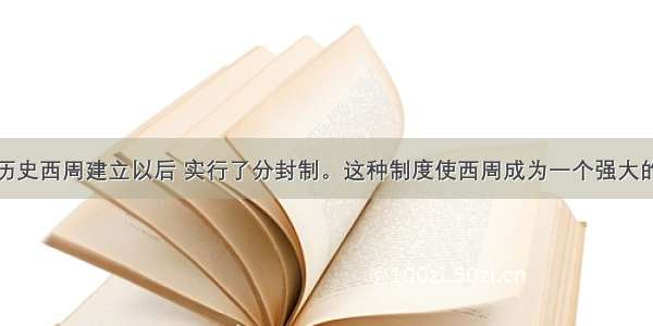 解答题评说历史西周建立以后 实行了分封制。这种制度使西周成为一个强大的国家。请你