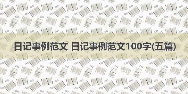 日记事例范文 日记事例范文100字(五篇)