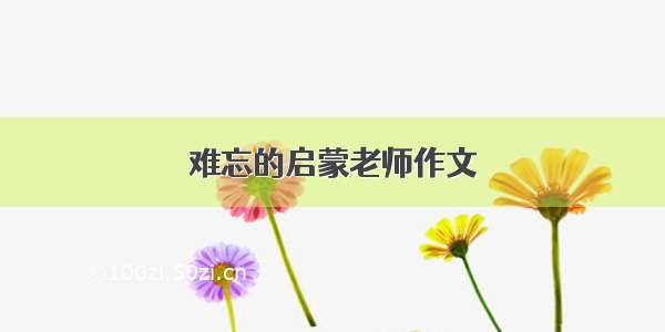 难忘的启蒙老师作文