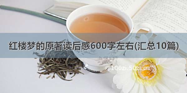 红楼梦的原著读后感600字左右(汇总10篇)