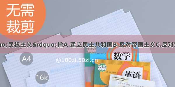 三民主义中的“民权主义”指A.建立民主共和国B.反对帝国主义C.反对满州贵族压迫D.平均