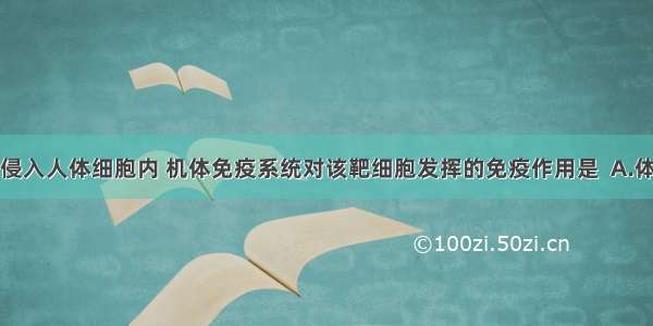 某种病毒已侵入人体细胞内 机体免疫系统对该靶细胞发挥的免疫作用是  A.体液免疫B.细