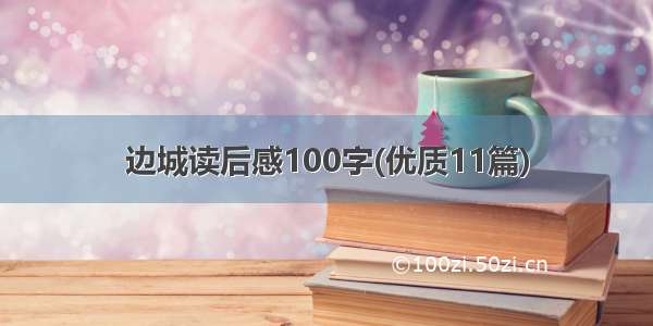 边城读后感100字(优质11篇)