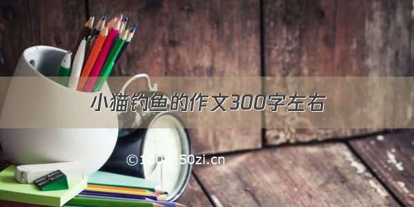 小猫钓鱼的作文300字左右