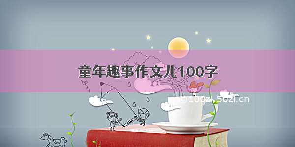 童年趣事作文儿100字