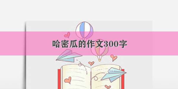 哈密瓜的作文300字