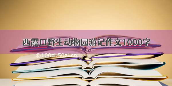 西霞口野生动物园游记作文1000字