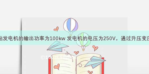 某个小水电站发电机的输出功率为100kw 发电机的电压为250V。通过升压变压器向远处输