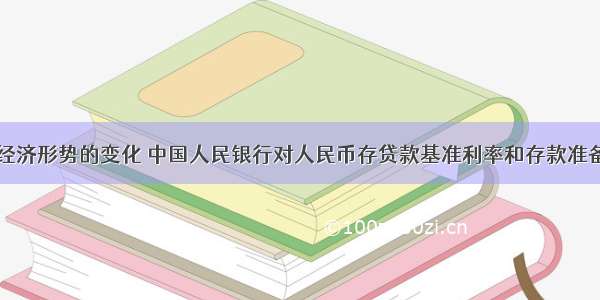 多选题根据经济形势的变化 中国人民银行对人民币存贷款基准利率和存款准备金率进行调