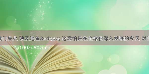 单选题&ldquo;城门失火 殃及池鱼&rdquo; 这恐怕是在全球化深入发展的今天 对当前世界金融危机