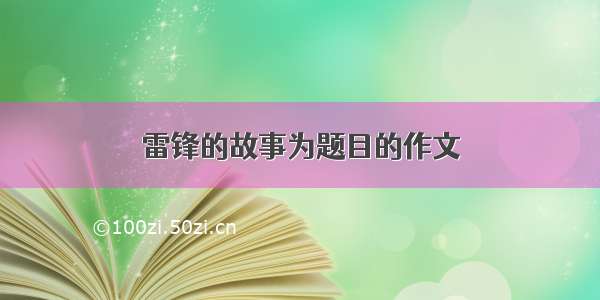 雷锋的故事为题目的作文