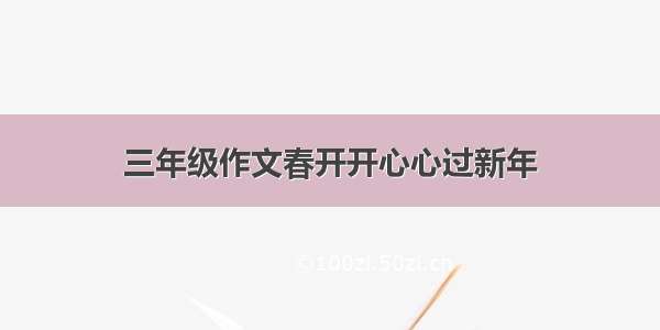 三年级作文春开开心心过新年