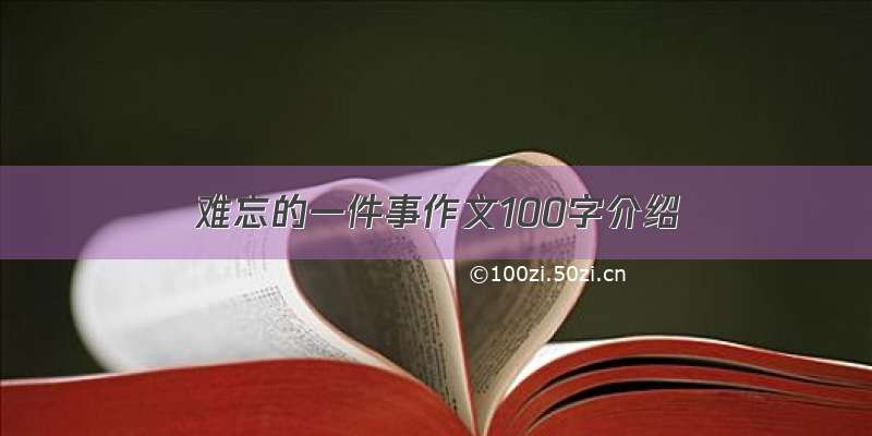 难忘的一件事作文100字介绍