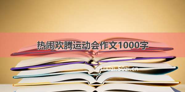 热闹欢腾运动会作文1000字