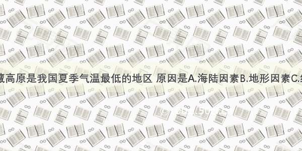 单选题青藏高原是我国夏季气温最低的地区 原因是A.海陆因素B.地形因素C.纬度因素D.