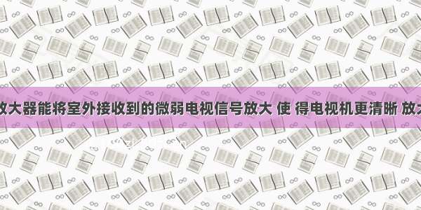 室外天线放大器能将室外接收到的微弱电视信号放大 使 得电视机更清晰 放大器放置在