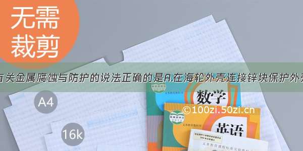 单选题下列有关金属腐蚀与防护的说法正确的是A.在海轮外壳连接锌块保护外壳不受腐蚀是