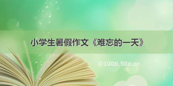 小学生暑假作文《难忘的一天》