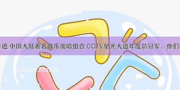 单选题玖月奇迹 中国大陆著名器乐演唱组合 CCTV星光大道年度总冠军。他们将新颖独特的