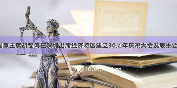 9月6日 国家主席胡锦涛在深圳出席经济特区建立30周年庆祝大会发表重要讲话时指