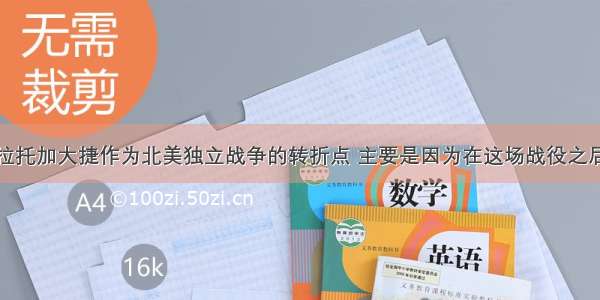 单选题把萨拉托加大捷作为北美独立战争的转折点 主要是因为在这场战役之后①大陆军扭